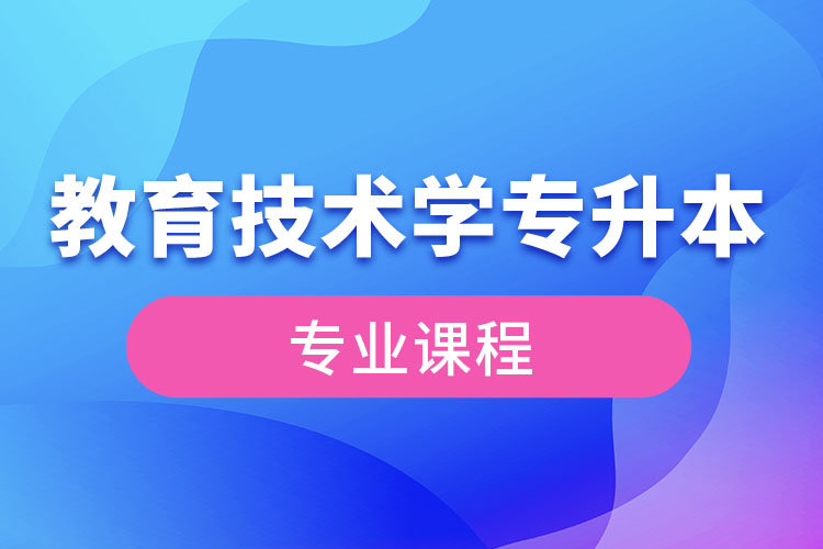 教育技術(shù)學(xué)專升本專業(yè)課程有哪些？