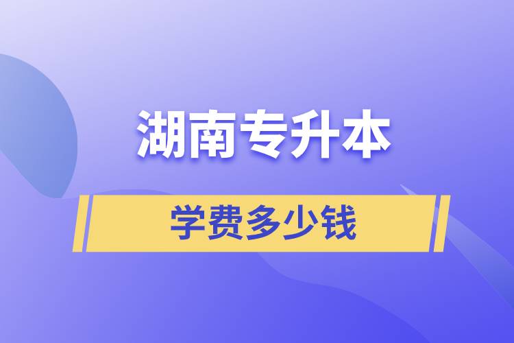 湖南專升本學費多少錢