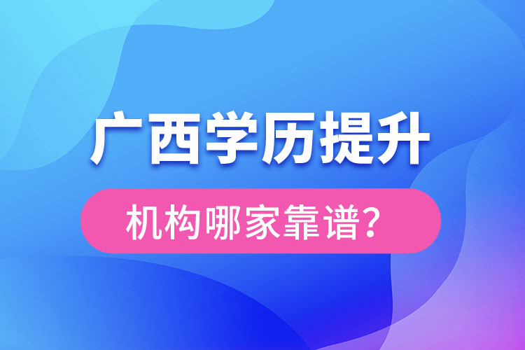 廣西學(xué)歷提升教育機(jī)構(gòu)哪家好？