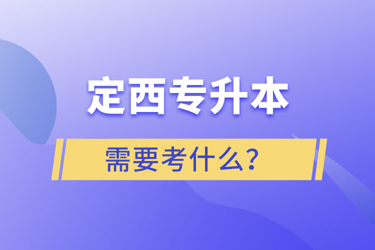 定西專升本需要考什么？
