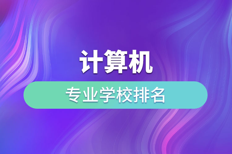 計(jì)算機(jī)專業(yè)學(xué)校排名