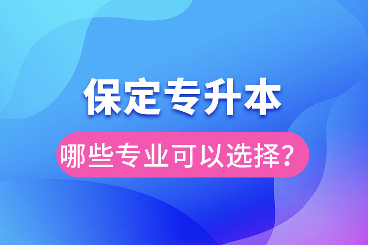 保定專升本有哪些專業(yè)可以選擇？