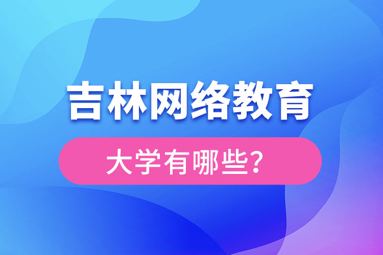 吉林網(wǎng)絡教育大學有哪些？