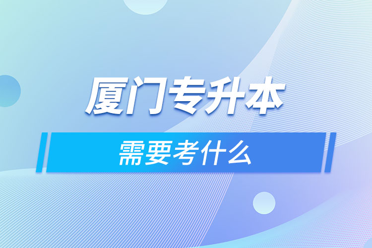 廈門專升本考什么？