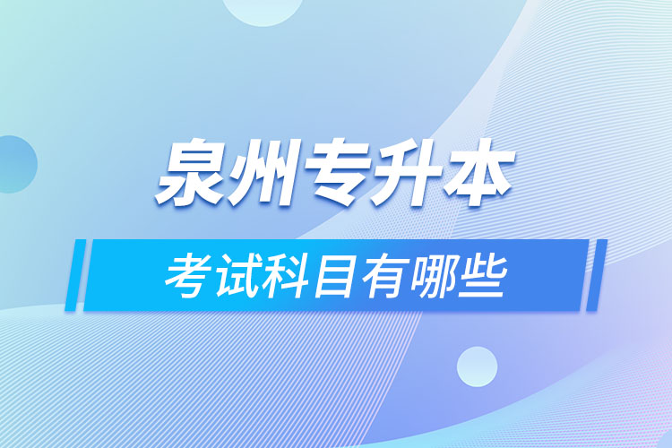 泉州專升本考試科目有哪些？