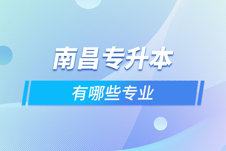 南昌專升本有哪些專業(yè)可以選擇？