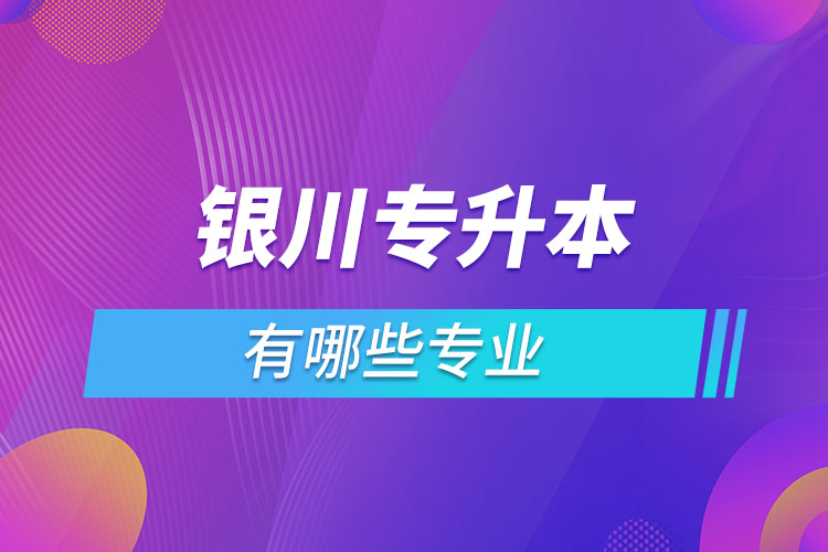 銀川專升本有哪些專業(yè)？
