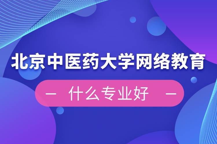 北京中醫(yī)藥大學(xué)網(wǎng)絡(luò)教育什么專(zhuān)業(yè)好