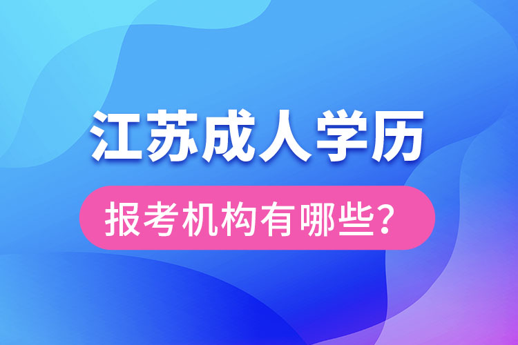 江蘇成人學(xué)歷報(bào)考機(jī)構(gòu)有哪些？