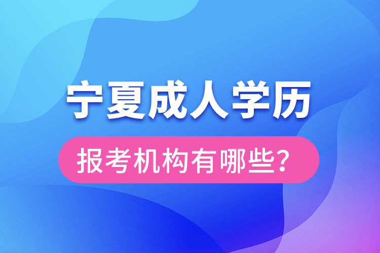寧夏成人學歷報考機構(gòu)有哪些？