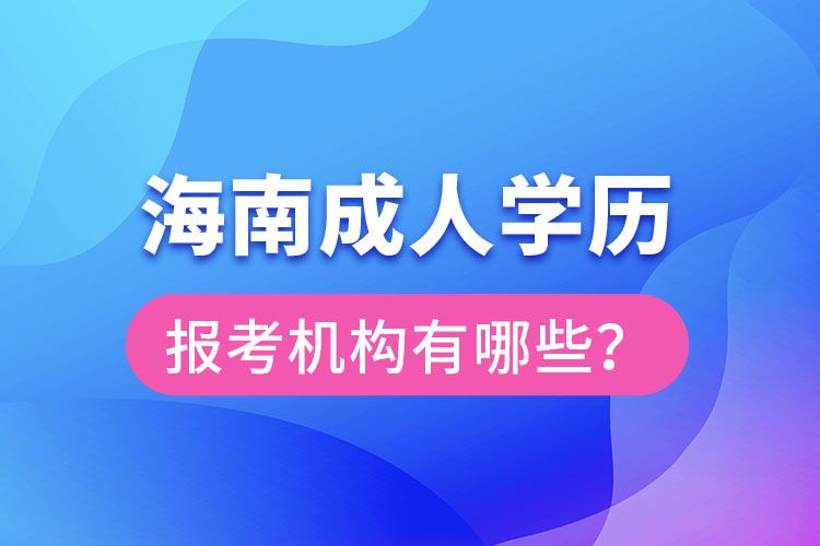海南成人學(xué)歷報考機構(gòu)有哪些？