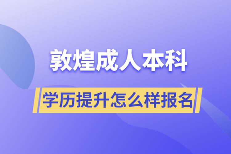 敦煌成人本科學(xué)歷提升怎么樣報(bào)名