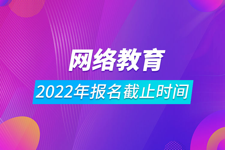 2022年網絡教育報名截止時間