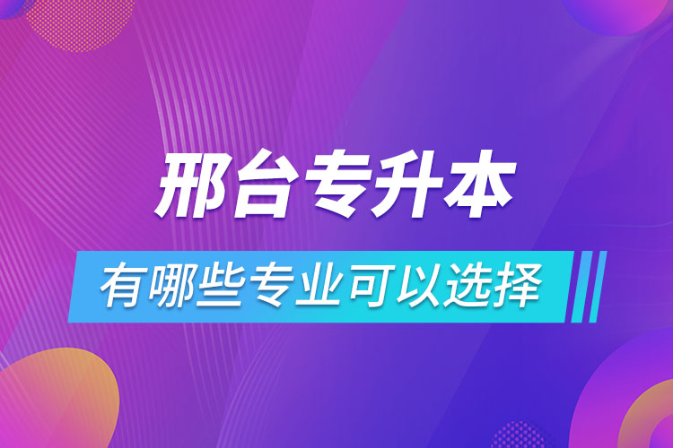 邢臺(tái)專升本有哪些專業(yè)可以選擇？