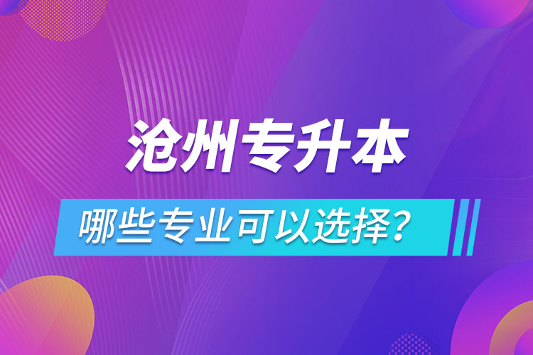 滄州專升本有哪些專業(yè)可以選擇？