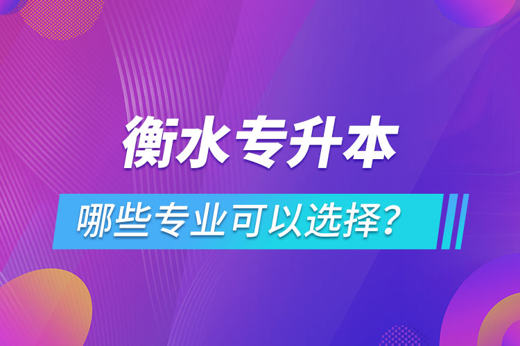衡水專升本有哪些專業(yè)可以選擇？