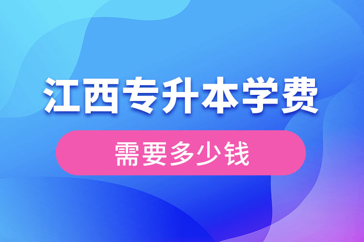 江西專(zhuān)升本學(xué)費(fèi)大概多少