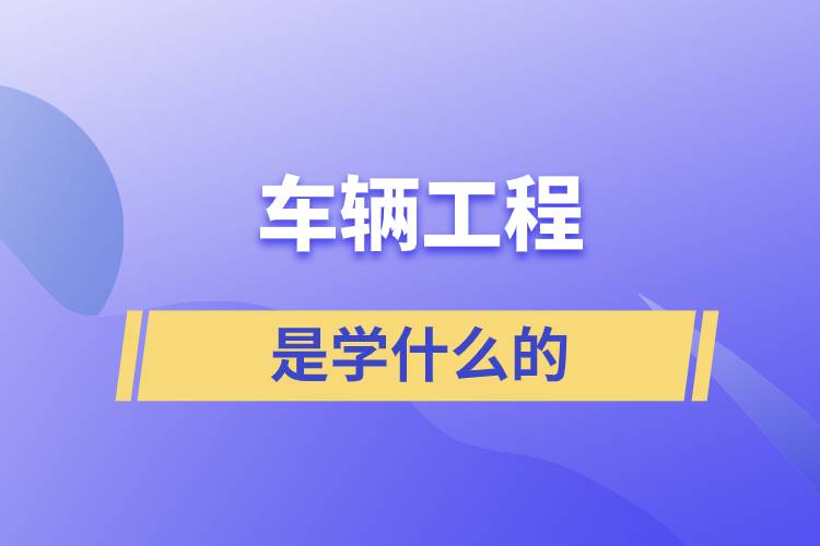車(chē)輛工程是學(xué)什么的