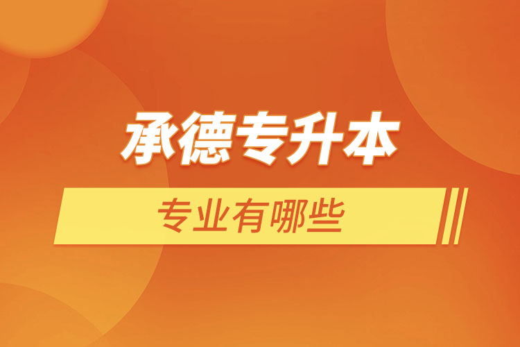 承德專升本有哪些專業(yè)可以選擇？