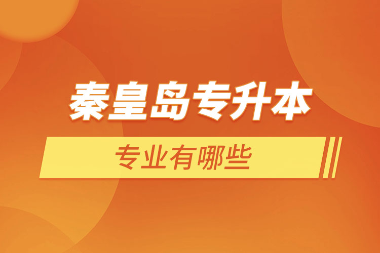 秦皇島專升本有哪些專業(yè)可以選擇？