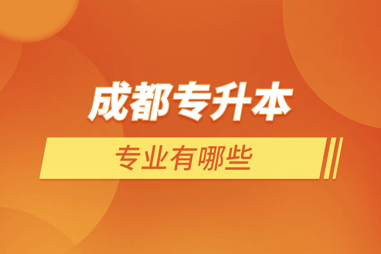 成都專升本有哪些專業(yè)可以選擇？