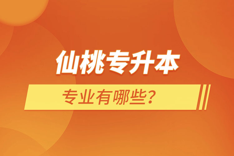 仙桃專升本有哪些專業(yè)可以選擇？