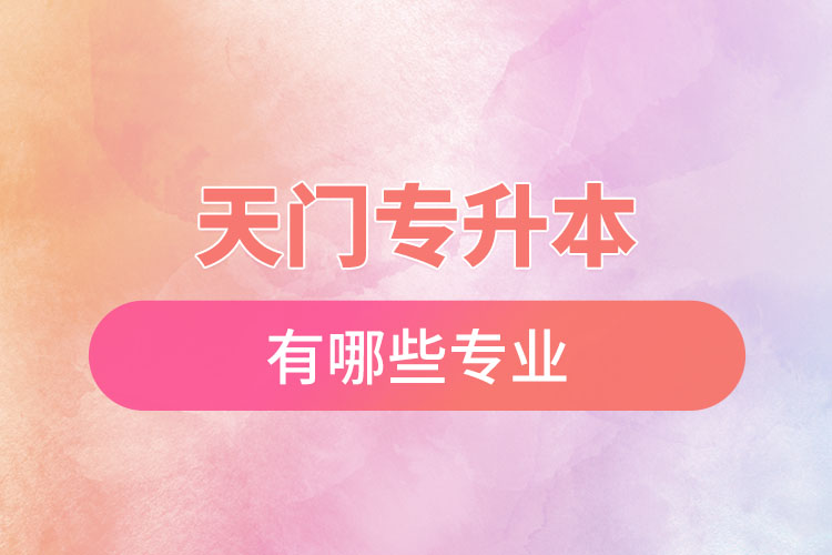 天門專升本有哪些專業(yè)可以選擇？