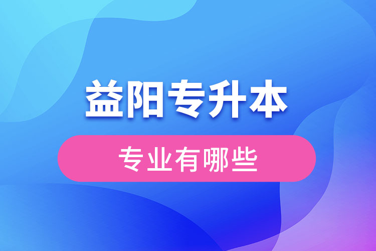 益陽專升本有哪些專業(yè)?