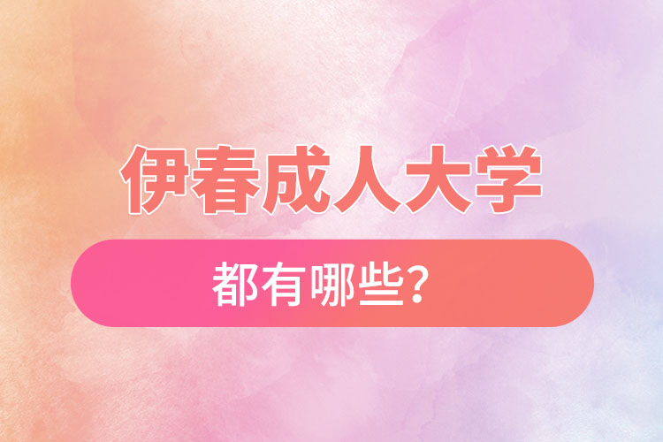 伊春成人大學(xué)都有哪些？