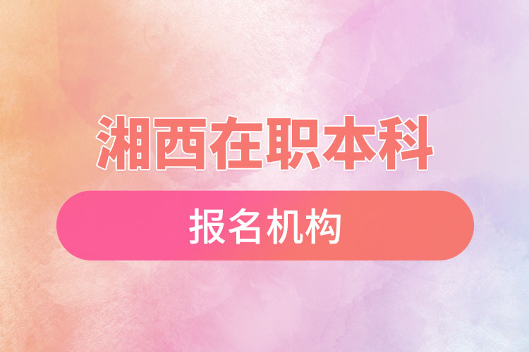 湘西在職本科報名機構(gòu)？