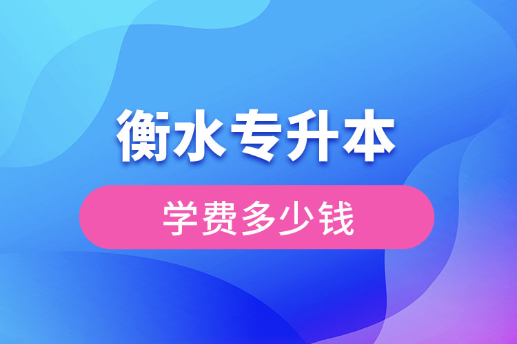 衡水專升本學(xué)費(fèi)大概多少錢一年？