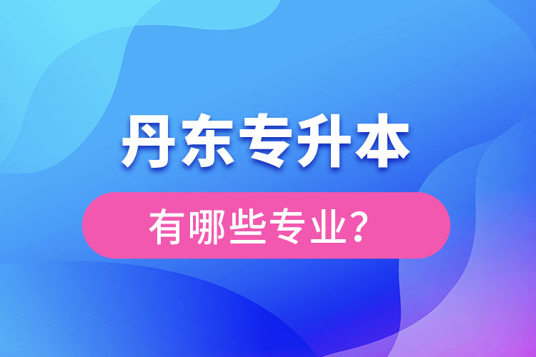 丹東專升本有哪些專業(yè)可以選擇？