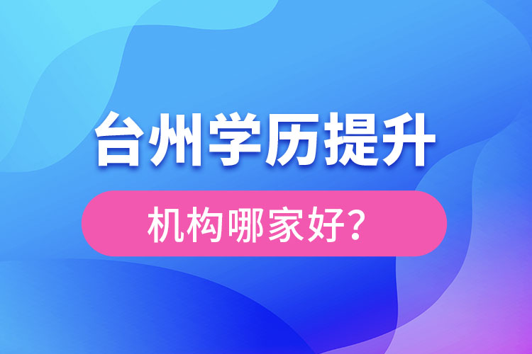 臺(tái)州學(xué)歷提升機(jī)構(gòu)哪家好？