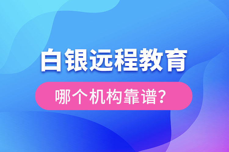 白銀遠程教育哪個機構(gòu)靠譜？