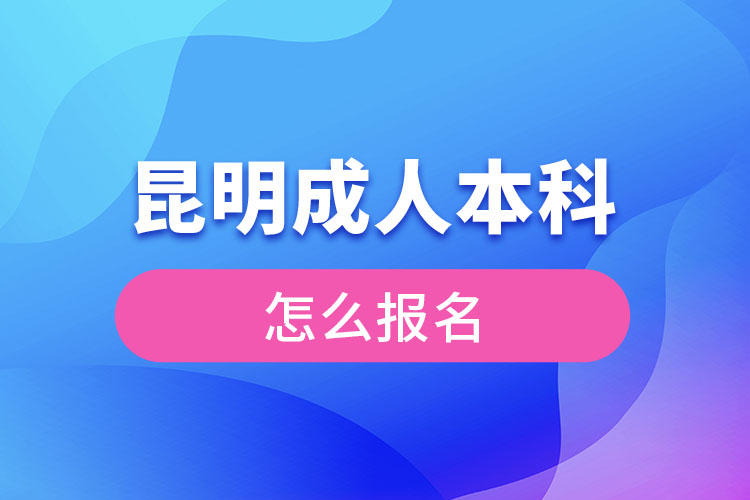 昆明成人本科怎么報(bào)名?