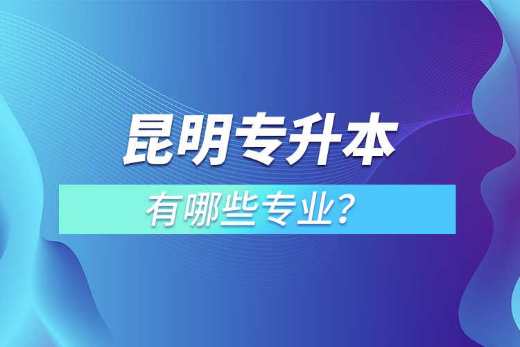 昆明專升本有哪些專業(yè)？