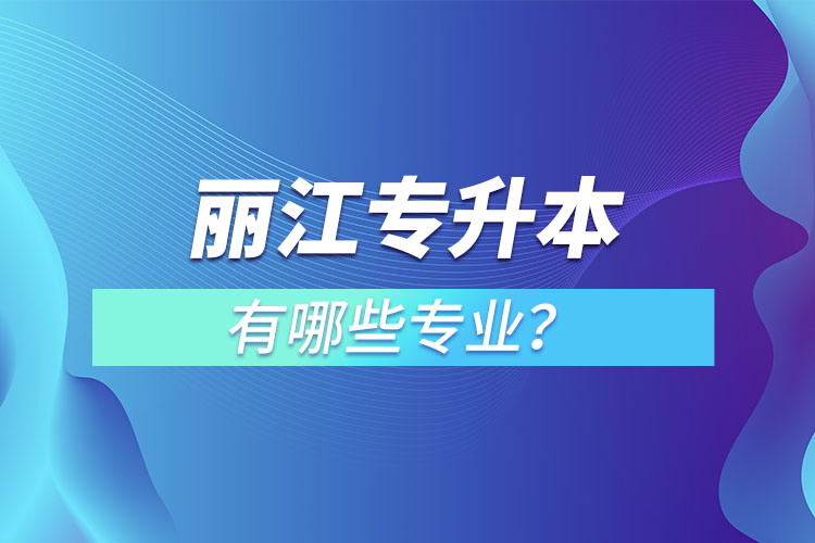 麗江專升本專業(yè)有哪些?