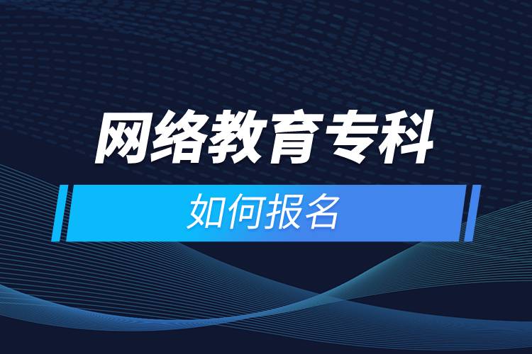 網(wǎng)絡(luò)教育專科如何報(bào)名