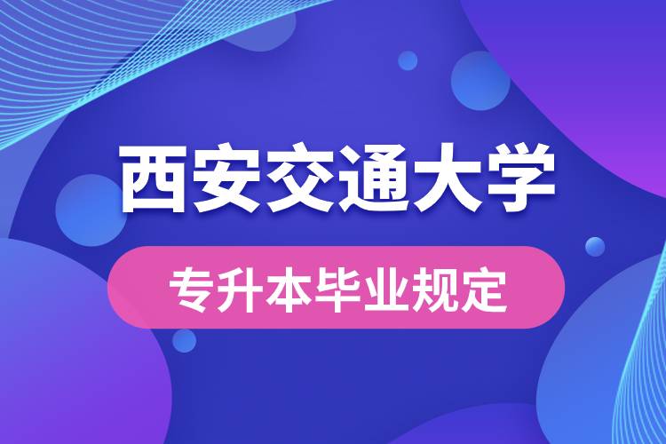 西安交通大學對專升本畢業(yè)有什么條件的規(guī)定？