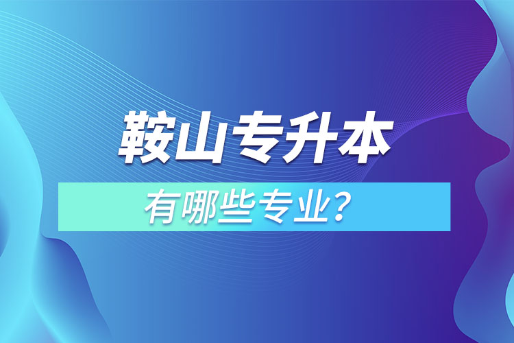 鞍山專升本有哪些專業(yè)？