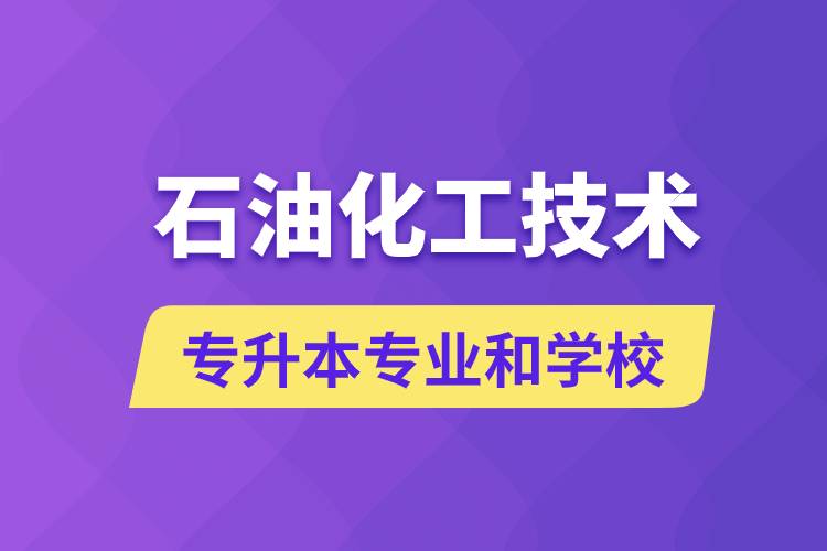石油化工技術專升本專業(yè)考哪個學習好和能報名去什么學校?