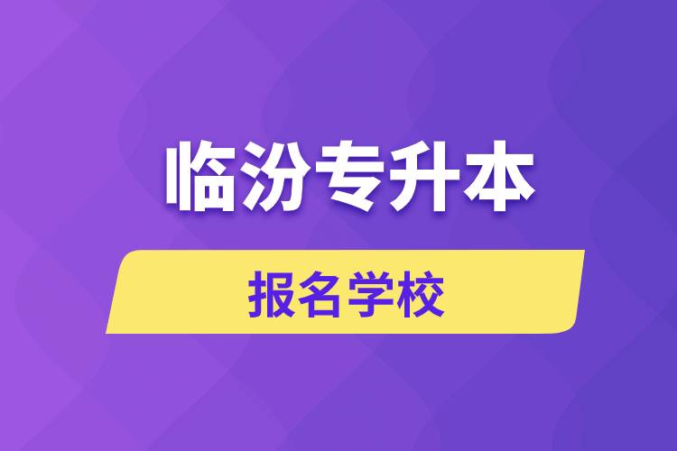 臨汾專升本報(bào)名學(xué)校有哪些？