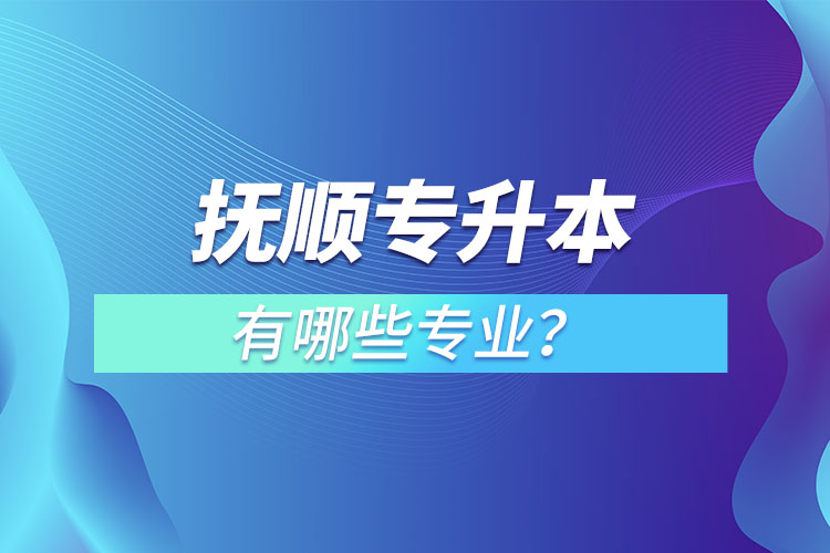 撫順專升本有哪些專業(yè)？