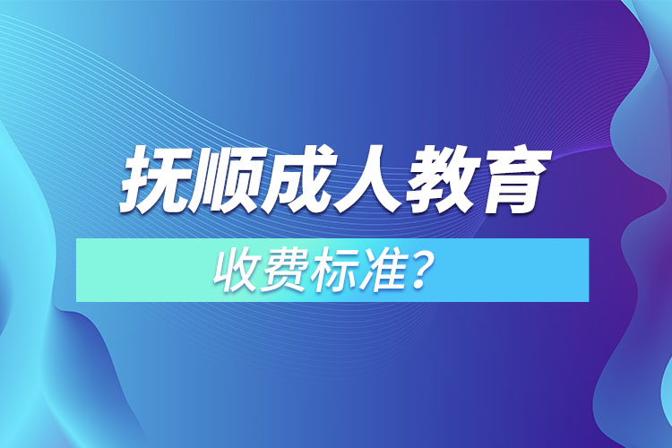 撫順成人教育收費(fèi)標(biāo)準(zhǔn)？