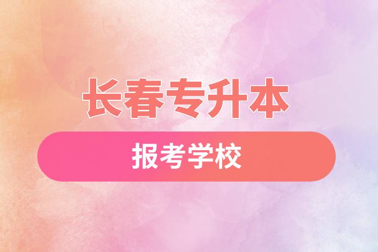 長春專升本網(wǎng)站報考學校有哪些