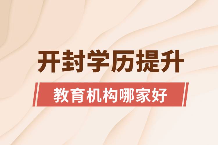 開(kāi)封學(xué)歷提升教育機(jī)構(gòu)哪家好和正規(guī)