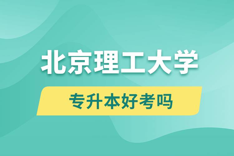 北京理工大學(xué)專升本好考嗎？