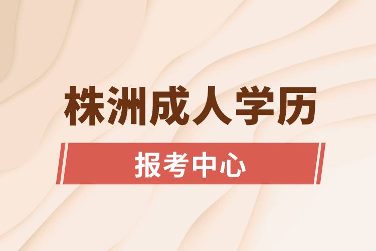 株洲成人學(xué)歷報(bào)考中心有哪些