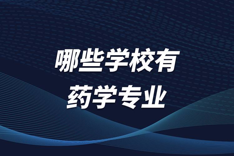 哪些學校有藥學專業(yè)