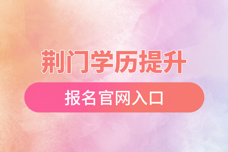 荊門學(xué)歷提升報(bào)名官網(wǎng)入口